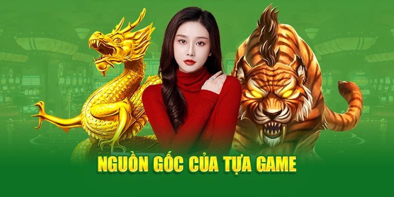 Nguồn gốc của tựa game rồng hổ